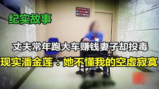 丈夫常年跑大车赚钱妻子却投毒，现实版潘金莲：他不懂我的空虚寂寞