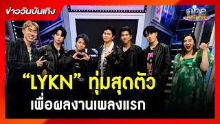 “LYKN” ทุ่มสุดตัวเพื่อผลงานเพลงแรก | ข่าววันบันเทิง