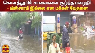 கொளத்தூரில் சாலைகளை சூழ்ந்த மழைநீர் - மின்சாரம் இல்லை என மக்கள் வேதனை