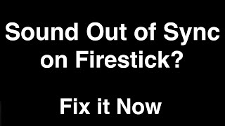 Firestick Sound Out of Sync  -  Fix it Now