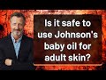 Is it safe to use Johnson's baby oil for adult skin?