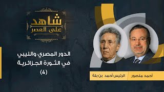 شاهد على العصر| الرئيس أحمد بن بلة مع أحمد منصور: مواقف مصر وليبيا وتونس من الثورة الجزائرية (4)