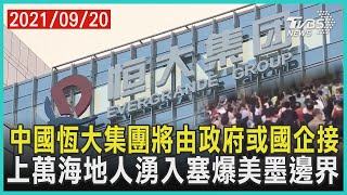 中國恆大集團將由政府或國企接  上萬海地人湧入塞爆美墨邊界 |十點不一樣 20210920