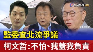 監委查北流爭議 柯文哲：不怕、我蓋我負責