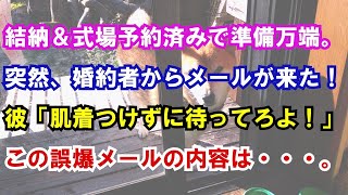 【修羅場】結納＆式場予約済みで準備万端。突然、婚約者からメールが来た！彼「肌着つけずに待ってろよ！」この誤爆メールの内容は・・・。