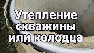 Скважина и колодец зимой Как утеплить скважину или колодец на зиму?