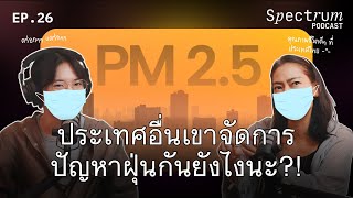 ประเทศอื่นเขาจัดการปัญหาฝุ่นกันยังไงนะ?! | Spectrum Podcast EP.26