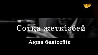 «Сотқа жеткізбей». Ақша бөлісейік