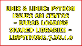Unix & Linux: Python issues on CentOS - error loading shared libraries - libpython2.7.so.1.0