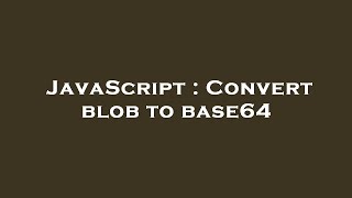 JavaScript : Convert blob to base64