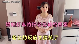 媳妇打麻将把老公输给闺蜜，以为老公会大发雷霆，结局出乎意料