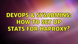 DevOps & SysAdmins: How to set up stats for HAProxy? (4 Solutions!!)