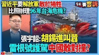 【94要客訴】習近平要解放軍敢於犧牲！比照辦理96年台海危機？張宇韶：胡錫進叫囂！雷根號護駕中國敢對撞?