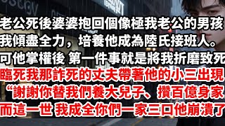 老公死後婆婆抱回個像極我老公的男孩我傾盡全力，培養他成為陸氏接班人。可當他掌權後 第一件事就是將我折磨致死。臨死前我那詐死的丈夫帶著他的小三出現#婚姻#小說 #情感