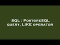 SQL : PostgreSQL query, LIKE operator