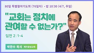 80일 특별철야 76일차 | 박한수 목사 | 교회는 정치에 관여할 수 없는가? | 에스더기도운동 | 24.4.7