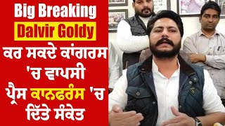 Big Breaking : Dalvir Goldy ਕਰ ਸਕਦੇ Congress 'ਚ ਵਾਪਸੀ, Press Conference 'ਚ ਦਿੱਤੇ ਸੰਕੇਤ