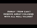 Array : How can I remove array columns with all null values?