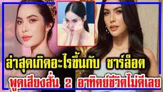 ล่าสุด เกิดอะไรขึ้นกับ ชาร์ล็อต ออสติน พูดเสียงสั่น 2อาทิตย์ชีวิตไม่ดีเลย!!