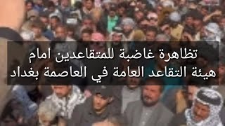 تظاهرة غاضبة للمتقاعدين امام هيئة التقاعد العامة في العاصمة بغداد