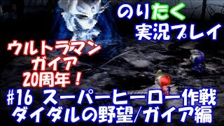 【のりが】#16 ウルトラマンガイア20周年！スーパーヒーロー作戦ダイダルの野望/ガイア編【実況】