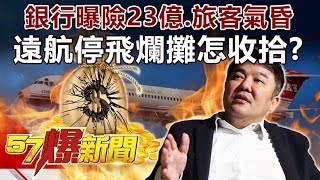 銀行曝險23億、旅客氣昏 「遠航停飛」爛攤怎收拾？-江中博 徐俊相《57爆新聞》精選篇 網路獨播版