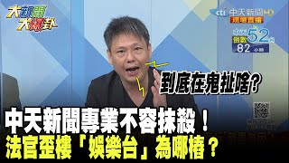 中天新聞專業不容抹殺！　法官歪樓「娛樂台」為哪樁？《大新聞大爆卦》精華片段