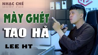 MÀY GHÉT TAO HẢ - LEE HT [ NHẠC CHẾ VỪA HAY VỪA HÀI ] GHÉT CŨNG LÀM GÌ ĐƯỢC NHAU
