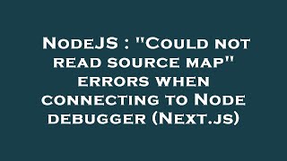 NodeJS : "Could not read source map" errors when connecting to Node debugger (Next.js)