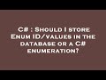 C# : Should I store Enum ID/values in the database or a C# enumeration?
