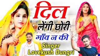 Lovekush Dungri New Song 2022 || दिल लेंगी छोरी गावं न की || KR Devta New Song 2022 || Meena Geet