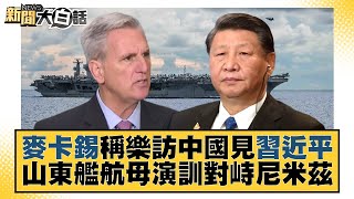 麥卡錫稱樂訪中國見習近平 山東艦航母演訓對峙尼米茲 新聞大白話@tvbstalk 20230406