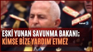 Yunan Eski Savunma Bakanı; Kimse Bize Yardım Etmez