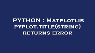PYTHON : Matplotlib pyplot.title(string) returns error
