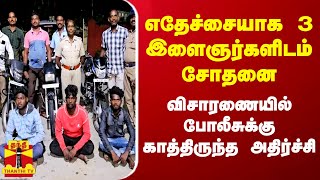 எதேச்சையாக 3 இளைஞர்களிடம் சோதனை...விசாரணையில் போலீசுக்கு காத்திருந்த அதிர்ச்சி..