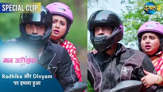 Mann Ati Sundar | Radhika और Divyam पर हमला हुआ | Dangal TV Special