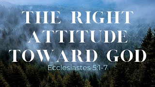 The Right Attitude Toward God | Ecclesiastes 5:1-7