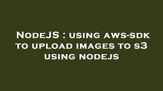 NodeJS : using aws-sdk to upload images to s3 using nodejs