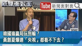 精選片段》韓國瑜贏局玩到輸？黃創夏爆連「央視」都看  不下去？【新聞面對面】190823