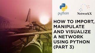 NetworkX: How to Import, Manipulate and Visualize a Network using Python (part 3)