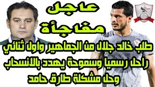 اخبار الزمالك اليوم 11-5-2018 [ عاجل طلب خالد جلال واول ثنائي راحل رسميا وسموحه يهدد بالرحيل ]