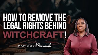 How To Remove The Legal Rights Behind Witchcraft! | Prophetess Miranda Ministries