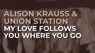 Alison Krauss & Union Station - My Love Follows You Where You Go (Official Audio)