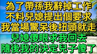 為了帶孫我辭掉工作，不料兒媳提出個要求，我當場驚呆後扭頭就走，兒媳傻眼了求我回去，隨後我的決定兒子傻了 | 柳梦微语