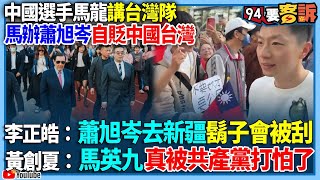 【94要客訴】中國選手馬龍講台灣隊！馬辦蕭旭岑自貶中國台灣！李正皓：蕭旭岑去新疆鬍子會被刮！黃創夏：馬英九真被共產黨打怕了