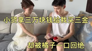 小贤拿三万块钱给橘子买三金，橘子一口拒绝，告诉小贤倒插门不用