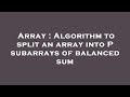 Array : Algorithm to split an array into P subarrays of balanced sum