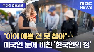 [와글와글] "아이 예쁜 건 못 참아"‥미국인 눈에 비친 '한국인의 정' (2024.05.31/뉴스투데이/MBC)