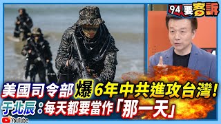 【94要客訴】美國司令部爆6年中共進攻台灣！于北辰：每天都要當做「那一天」