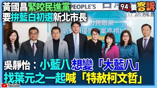 【94要客訴】黃國昌緊咬民進黨！要拚藍白初選新北市長！吳靜怡：小藍八想變「大藍八」！找葉元之一起喊「特赦柯文哲」